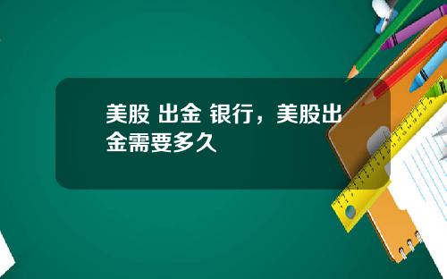 美股 出金 银行,美股出金需要多久