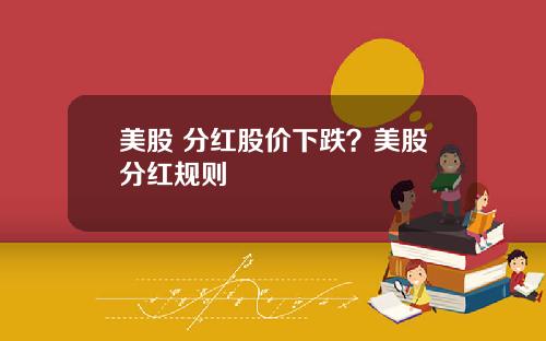 美股 分红股价下跌?美股分红规则