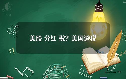 美股 分红 税?美国避税