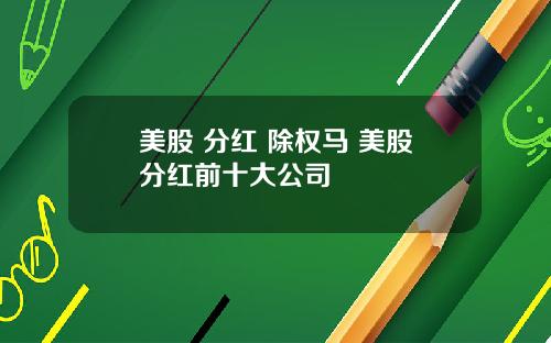 美股 分红 除权马 美股分红前十大公司