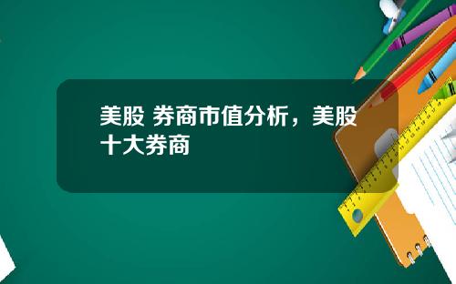 美股 券商市值分析,美股十大券商