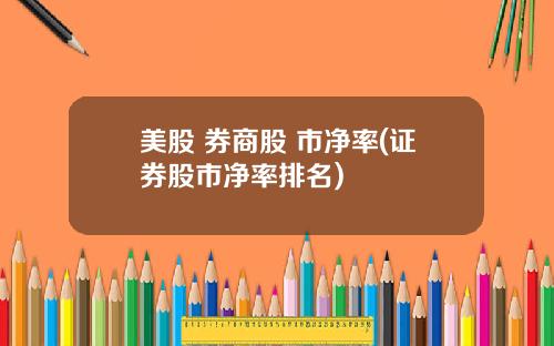 美股 券商股 市净率(证券股市净率排名)