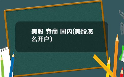 美股 券商 国内(美股怎么开户)