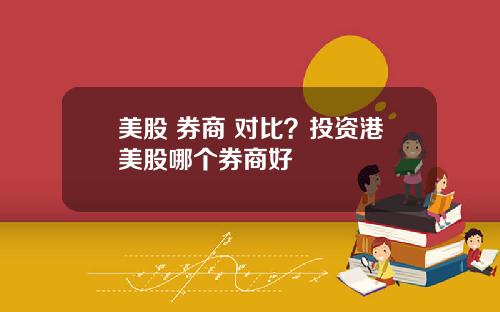 美股 券商 对比？投资港美股哪个券商好