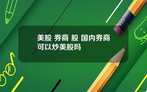 美股 券商 股 国内券商可以炒美股吗