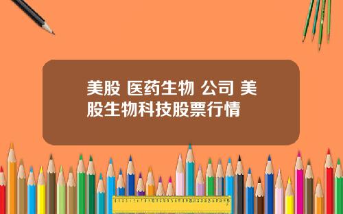 美股 医药生物 公司 美股生物科技股票行情