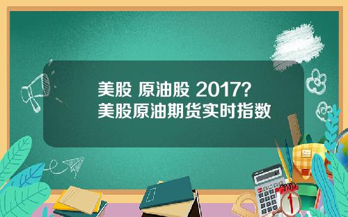 美股 原油股 2017?美股原油期货实时指数