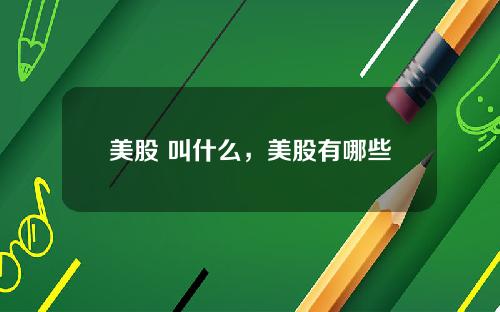 美股 叫什么,美股有哪些