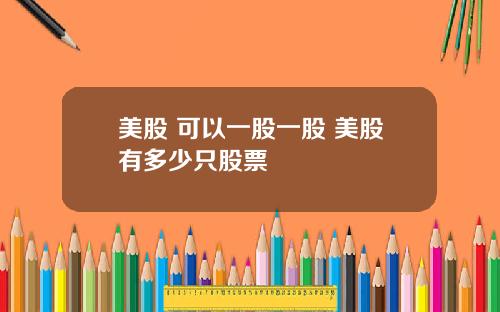 美股 可以一股一股 美股有多少只股票