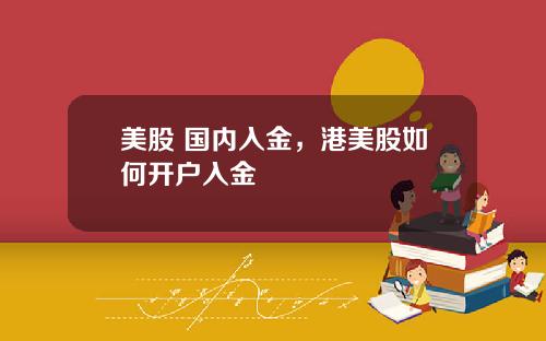 美股 国内入金,港美股如何开户入金