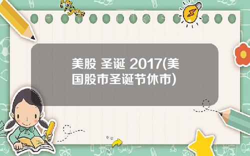 美股 圣诞 2017(美国股市圣诞节休市)