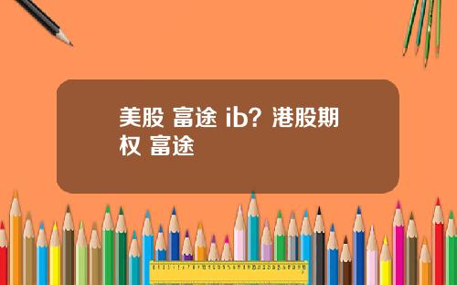 美股 富途 ib?港股期权 富途