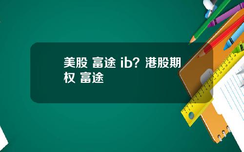 美股 富途 ib?港股期权 富途