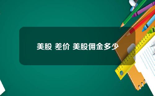 美股 差价 美股佣金多少