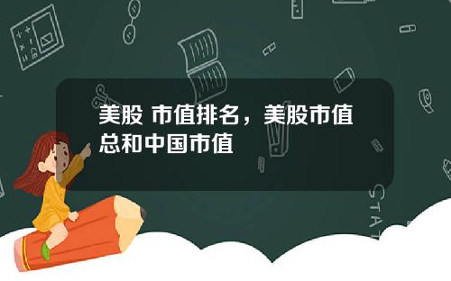 美股 市值排名,美股市值总和中国市值