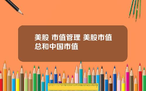 美股 市值管理 美股市值总和中国市值