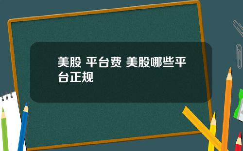 美股 平台费 美股哪些平台正规