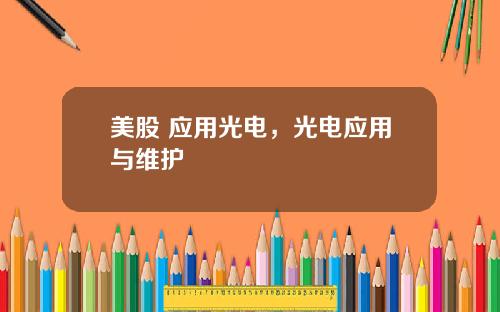 美股 应用光电,光电应用与维护