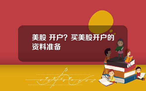 美股 开户?买美股开户的资料准备