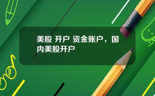 美股 开户 资金账户,国内美股开户