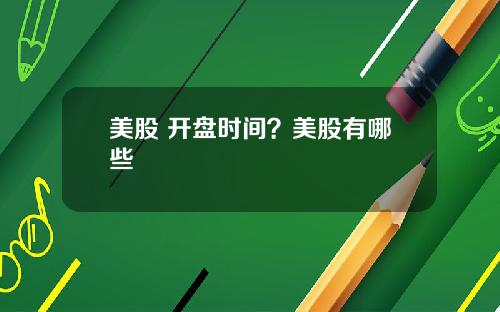美股 开盘时间?美股有哪些