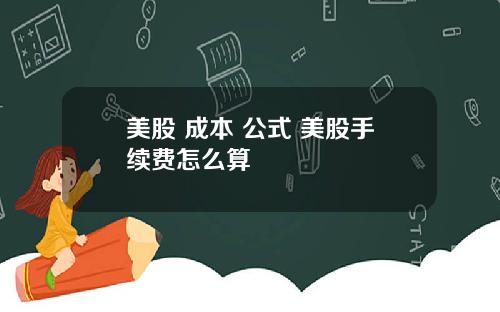 美股 成本 公式 美股手续费怎么算