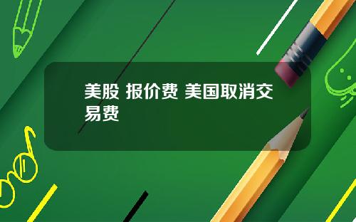 美股 报价费 美国取消交易费