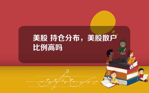 美股 持仓分布,美股散户比例高吗
