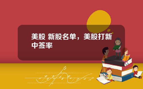 美股 新股名单,美股打新中签率