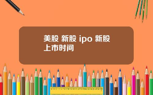 美股 新股 ipo 新股上市时间