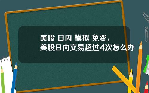 美股 日内 模拟 免费,美股日内交易超过4次怎么办