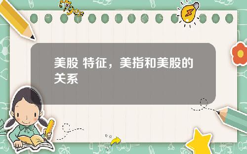 美股 特征,美指和美股的关系