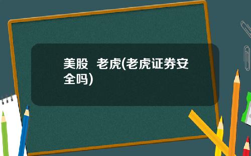 美股 老虎(老虎证券安全吗)