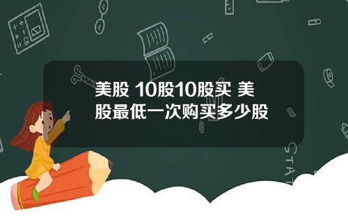 美股 10股10股买 美股最低一次购买多少股