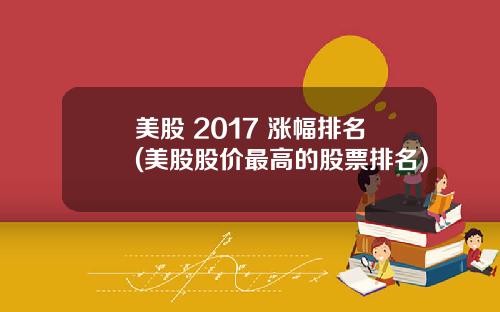 美股 2017 涨幅排名(美股股价最高的股票排名)
