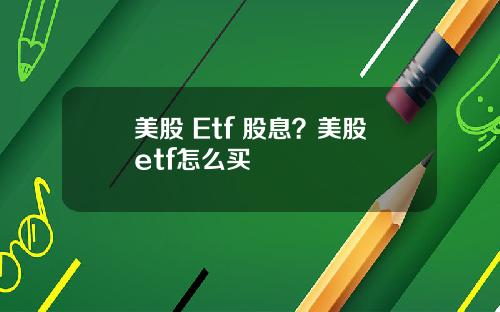 美股 Etf 股息?美股etf怎么买