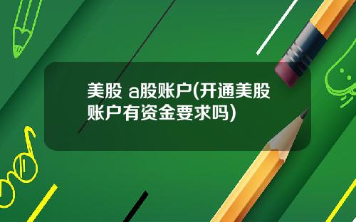 美股 a股账户(开通美股账户有资金要求吗)
