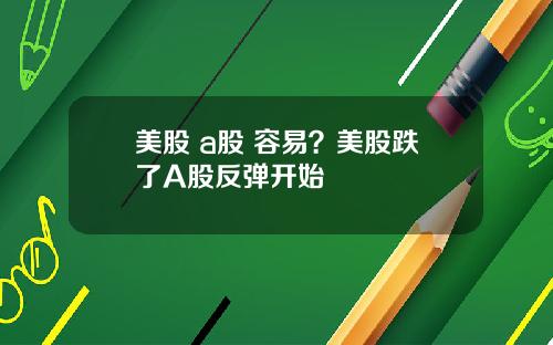 美股 a股 容易?美股跌了A股反弹开始