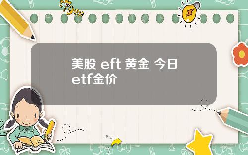 美股 eft 黄金 今日etf金价