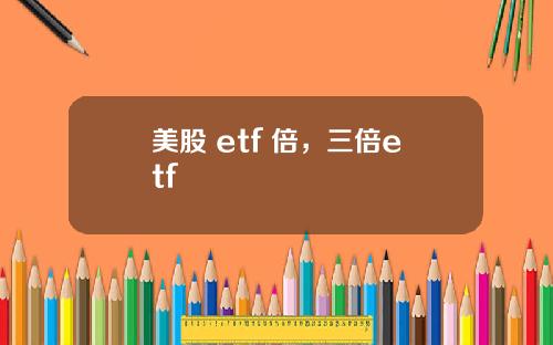 美股 etf 倍，三倍etf