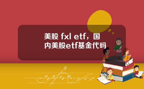美股 fxl etf,国内美股etf基金代码