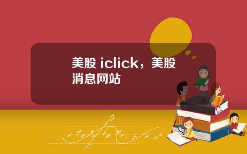 美股 iclick,美股消息网站