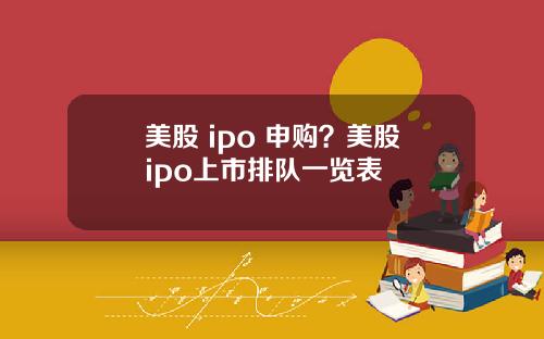 美股 ipo 申购?美股ipo上市排队一览表