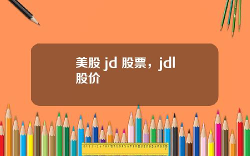美股 jd 股票,jdl股价