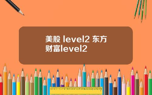 美股 level2 东方财富level2