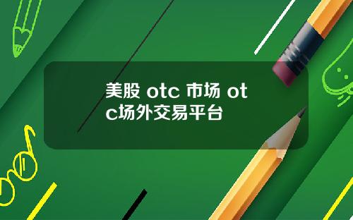 美股 otc 市场 otc场外交易平台