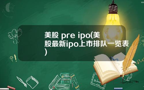 美股 pre ipo(美股最新ipo上市排队一览表)