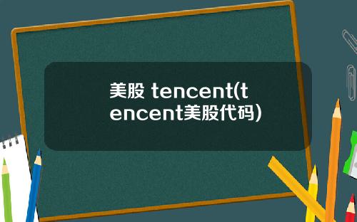 美股 tencent(tencent美股代码)
