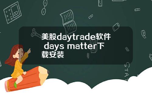 美股daytrade软件 days matter下载安装