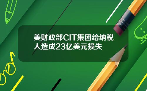 美财政部CIT集团给纳税人造成23亿美元损失
